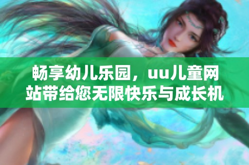畅享幼儿乐园，uu儿童网站带给您无限快乐与成长机遇
