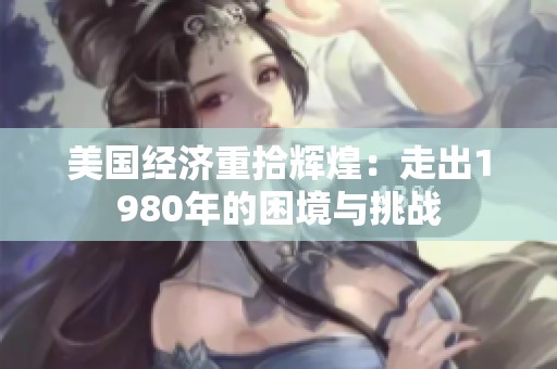 美国经济重拾辉煌：走出1980年的困境与挑战