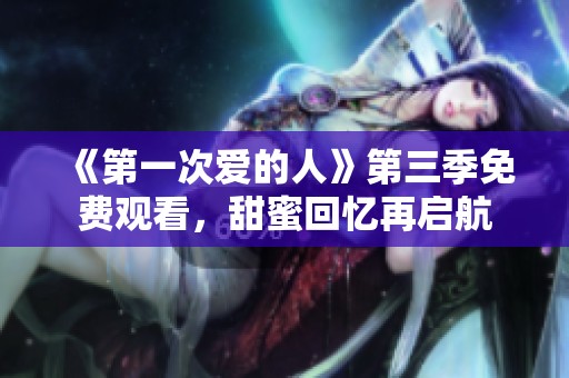 《第一次爱的人》第三季免费观看，甜蜜回忆再启航