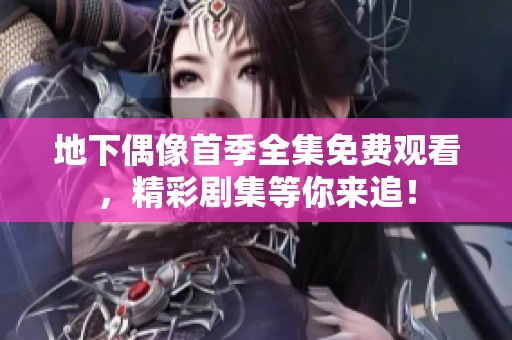 地下偶像首季全集免费观看，精彩剧集等你来追！