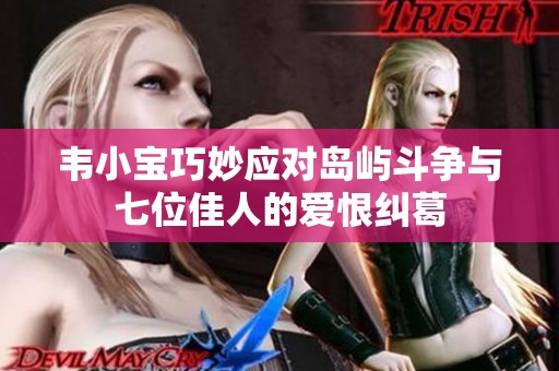 韦小宝巧妙应对岛屿斗争与七位佳人的爱恨纠葛