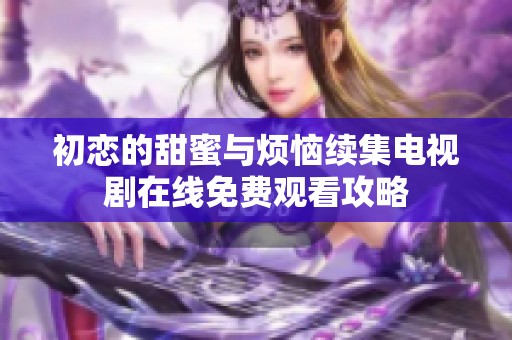 初恋的甜蜜与烦恼续集电视剧在线免费观看攻略