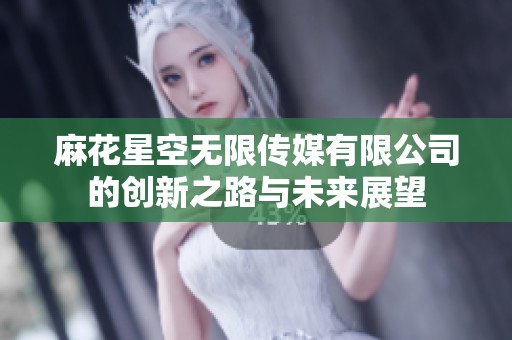 麻花星空无限传媒有限公司的创新之路与未来展望