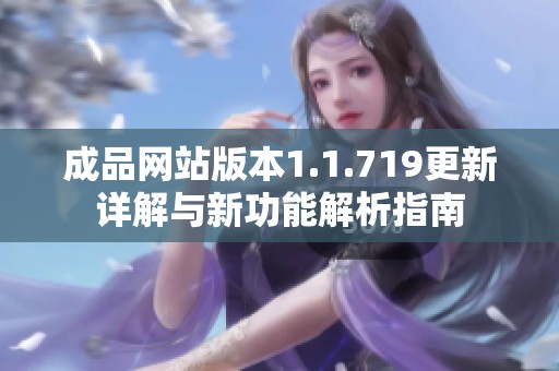成品网站版本1.1.719更新详解与新功能解析指南