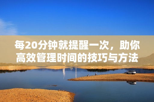 每20分钟就提醒一次，助你高效管理时间的技巧与方法