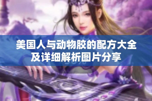 美国人与动物胶的配方大全及详细解析图片分享