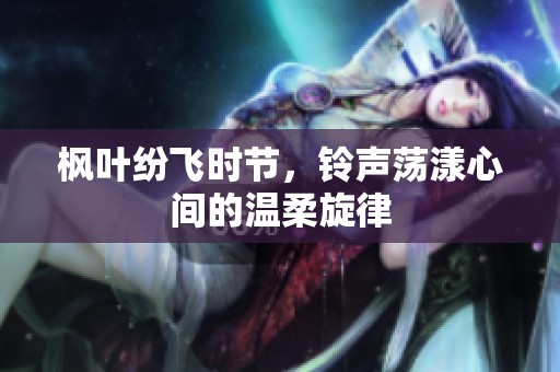 枫叶纷飞时节，铃声荡漾心间的温柔旋律