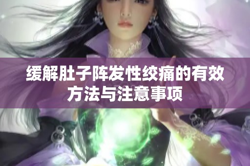 缓解肚子阵发性绞痛的有效方法与注意事项