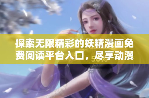 探索无限精彩的妖精漫画免费阅读平台入口，尽享动漫魅力