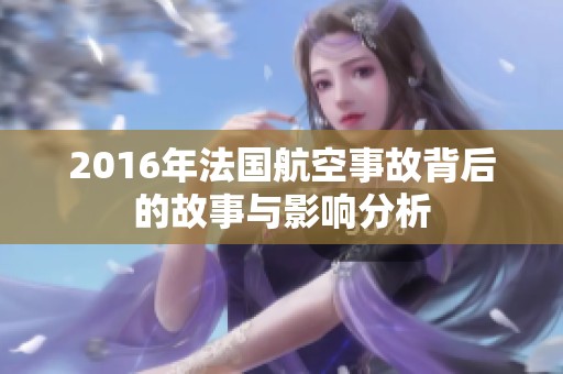 2016年法国航空事故背后的故事与影响分析