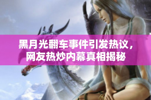 黑月光翻车事件引发热议，网友热炒内幕真相揭秘