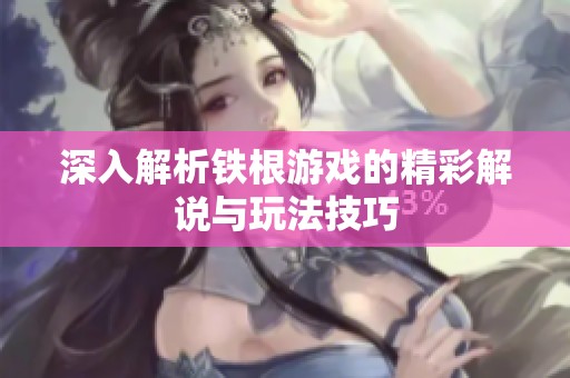深入解析铁根游戏的精彩解说与玩法技巧