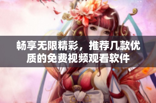 畅享无限精彩，推荐几款优质的免费视频观看软件
