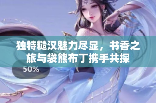 独特糙汉魅力尽显，书香之旅与袋熊布丁携手共探