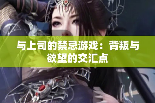 与上司的禁忌游戏：背叛与欲望的交汇点