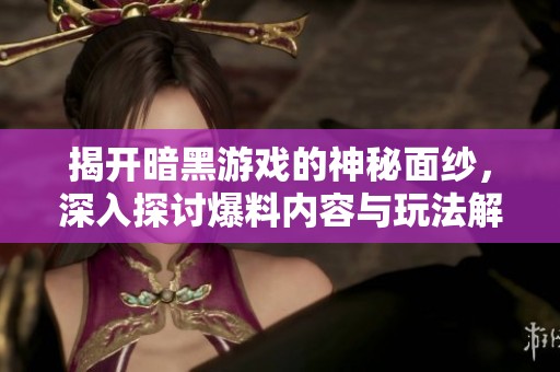 揭开暗黑游戏的神秘面纱，深入探讨爆料内容与玩法解析