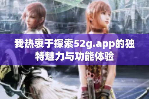 我热衷于探索52g.app的独特魅力与功能体验