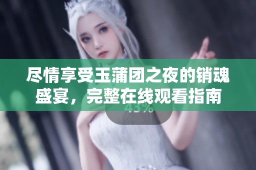 尽情享受玉蒲团之夜的销魂盛宴，完整在线观看指南