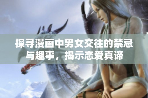 探寻漫画中男女交往的禁忌与趣事，揭示恋爱真谛