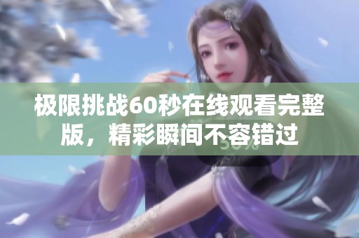 极限挑战60秒在线观看完整版，精彩瞬间不容错过