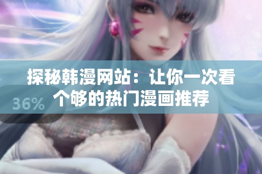 探秘韩漫网站：让你一次看个够的热门漫画推荐