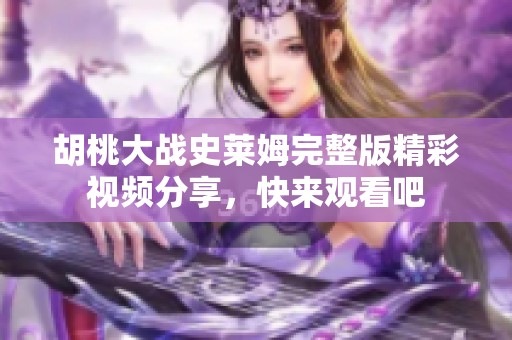 胡桃大战史莱姆完整版精彩视频分享，快来观看吧