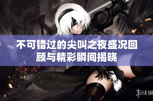 不可错过的尖叫之夜盛况回顾与精彩瞬间揭晓