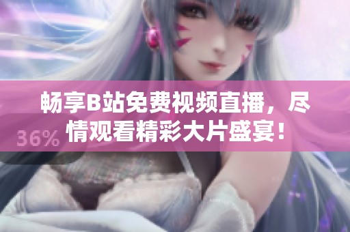 畅享B站免费视频直播，尽情观看精彩大片盛宴！