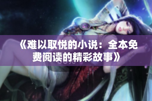 《难以取悦的小说：全本免费阅读的精彩故事》