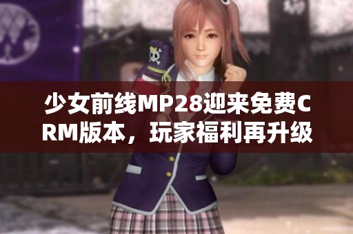 少女前线MP28迎来免费CRM版本，玩家福利再升级