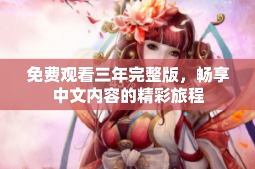 免费观看三年完整版，畅享中文内容的精彩旅程