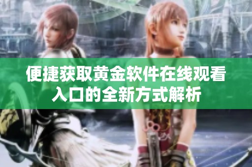 便捷获取黄金软件在线观看入口的全新方式解析