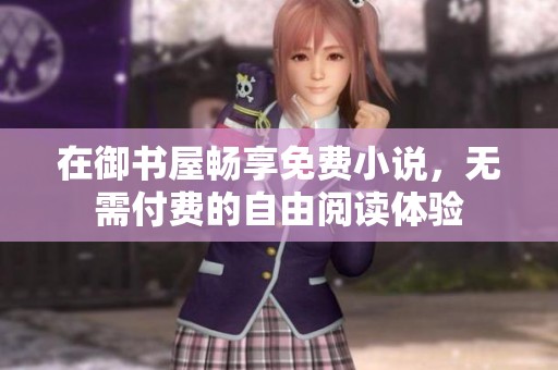 在御书屋畅享免费小说，无需付费的自由阅读体验