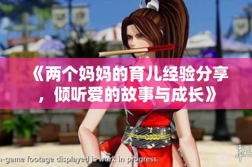 《两个妈妈的育儿经验分享，倾听爱的故事与成长》