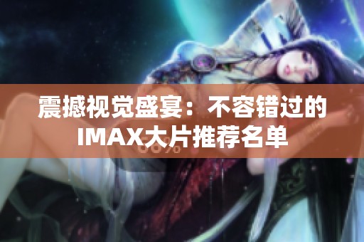 震撼视觉盛宴：不容错过的IMAX大片推荐名单