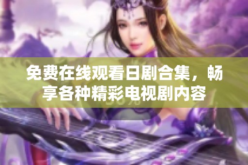 免费在线观看日剧合集，畅享各种精彩电视剧内容
