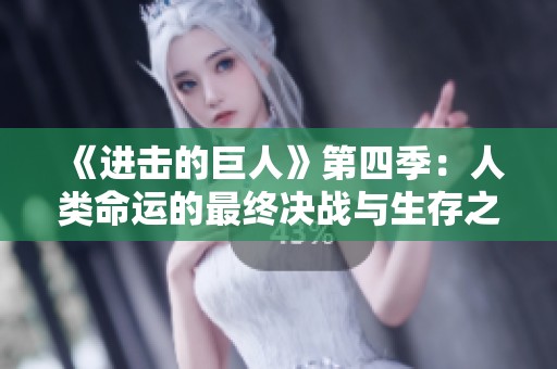 《进击的巨人》第四季：人类命运的最终决战与生存之道