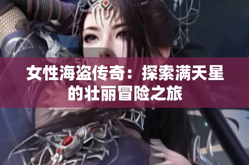 女性海盗传奇：探索满天星的壮丽冒险之旅