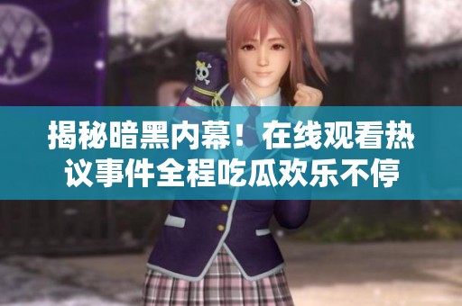 揭秘暗黑内幕！在线观看热议事件全程吃瓜欢乐不停