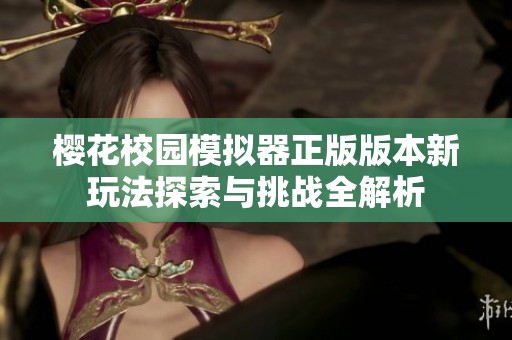 樱花校园模拟器正版版本新玩法探索与挑战全解析