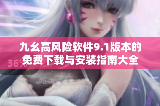 九幺高风险软件9.1版本的免费下载与安装指南大全
