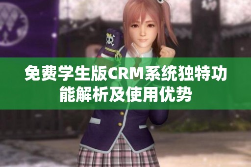 免费学生版CRM系统独特功能解析及使用优势