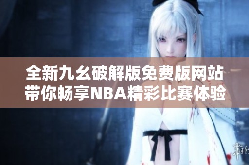 全新九幺破解版免费版网站带你畅享NBA精彩比赛体验