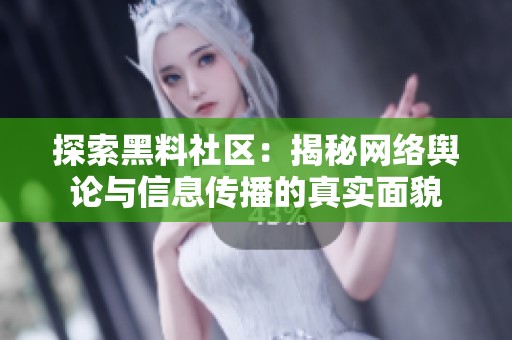 探索黑料社区：揭秘网络舆论与信息传播的真实面貌