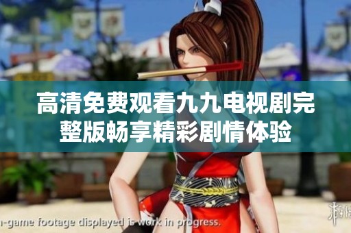 高清免费观看九九电视剧完整版畅享精彩剧情体验