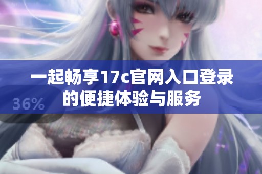 一起畅享17c官网入口登录的便捷体验与服务