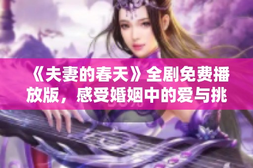《夫妻的春天》全剧免费播放版，感受婚姻中的爱与挑战