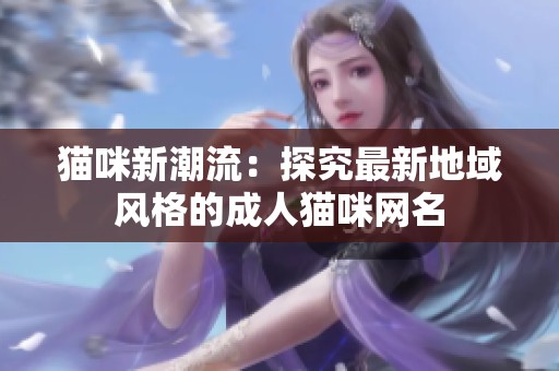 猫咪新潮流：探究最新地域风格的成人猫咪网名