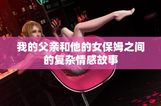 我的父亲和他的女保姆之间的复杂情感故事