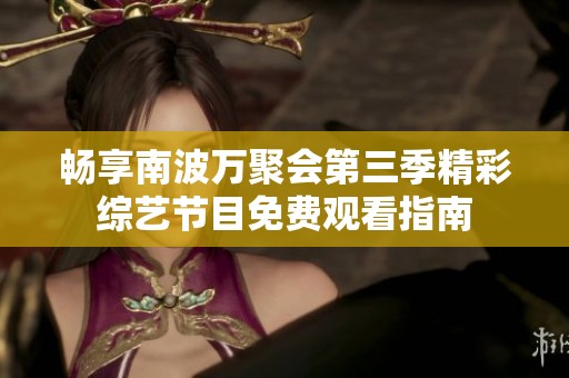 畅享南波万聚会第三季精彩综艺节目免费观看指南